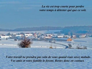 La vie est trop courte pour perdre votre temps à détester qui que ce soit.  Votre travail ne prendra pas soin de vous quand vous serez malade. Vos amis et votre famille le feront. Restez donc en contact.  