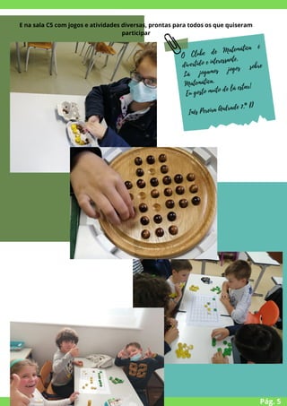 E na sala C5 com jogos e atividades diversas, prontas para todos os que quiseram
participar
Pág. 5
O Clube de Matemática é
divertido e interessante.
Lá jogamos jogos sobre
Matemática.
Eu gosto muito de lá estar!
Inês Pereira Andrade 7.º D
 