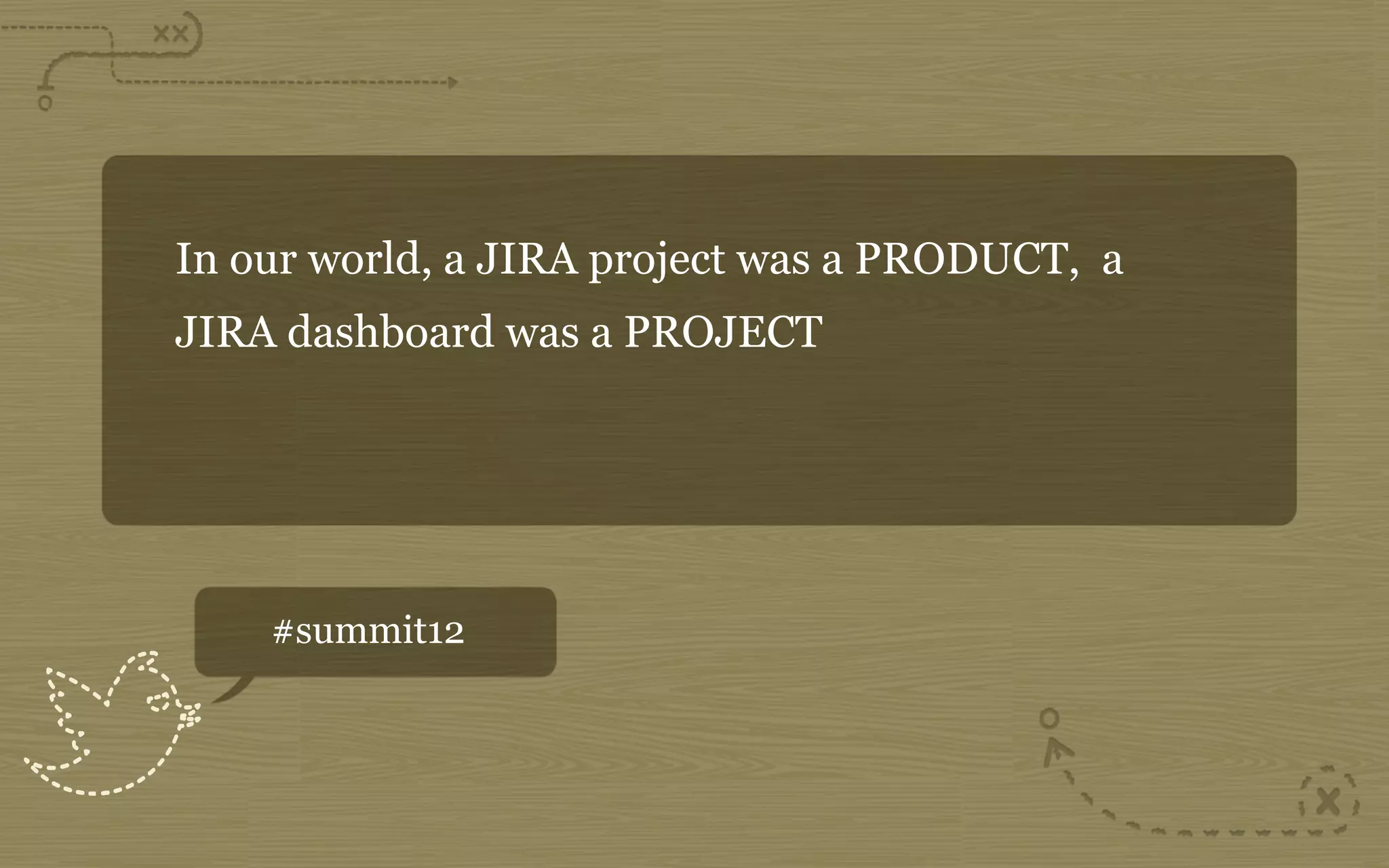 In our world, a JIRA project was a PRODUCT, a
JIRA dashboard was a PROJECT




    #summit12
 