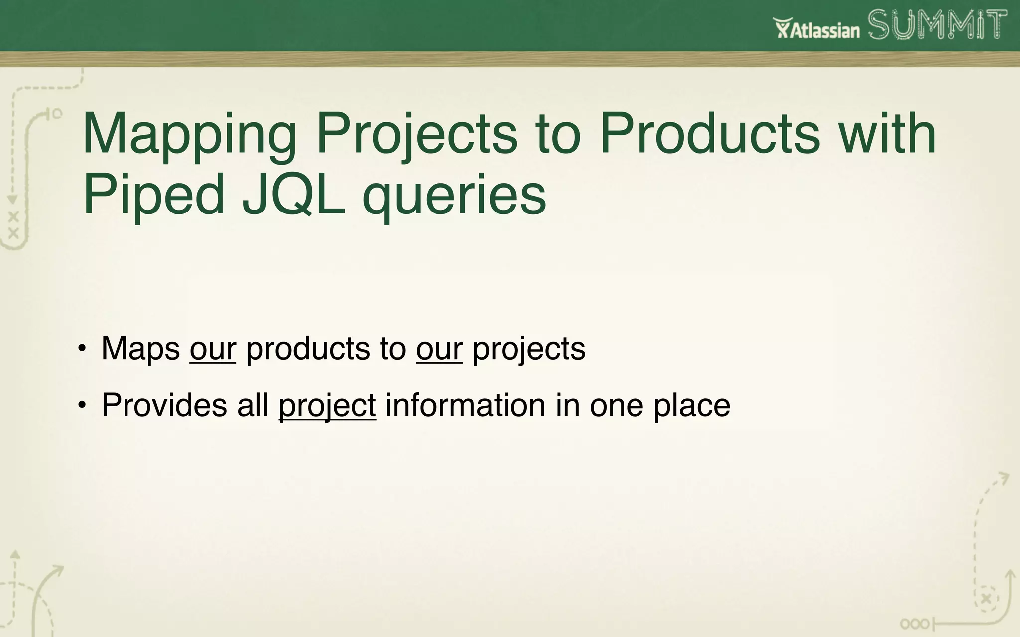Mapping Projects to Products with
Piped JQL queries!

•  Maps our products to our projects!
•  Provides all project information in one place!
 