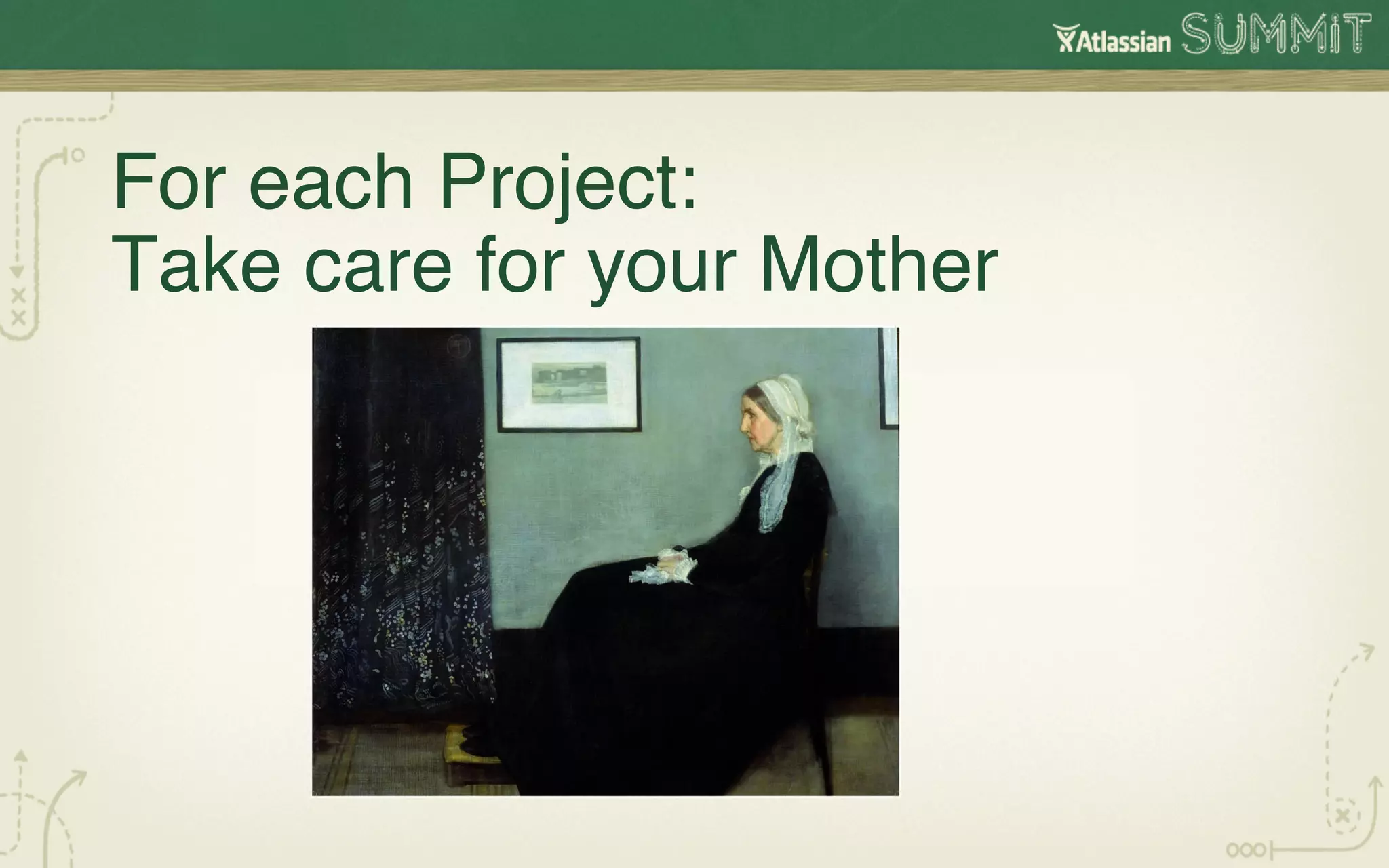 For each Project: 
Take care for your Mother!
 
