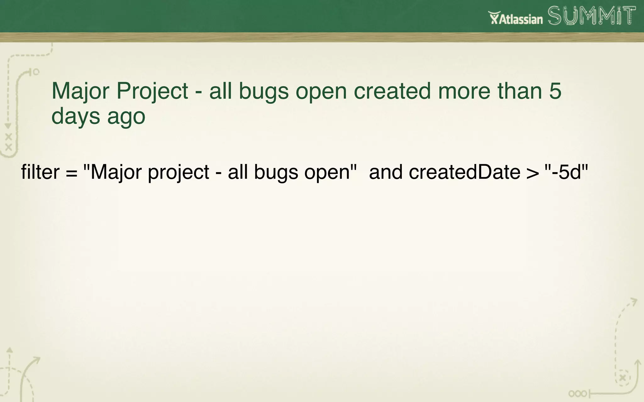 Major Project - all bugs open created more than 5
   days ago!

ﬁlter = "Major project - all bugs open" and createdDate > "-5d"!
 