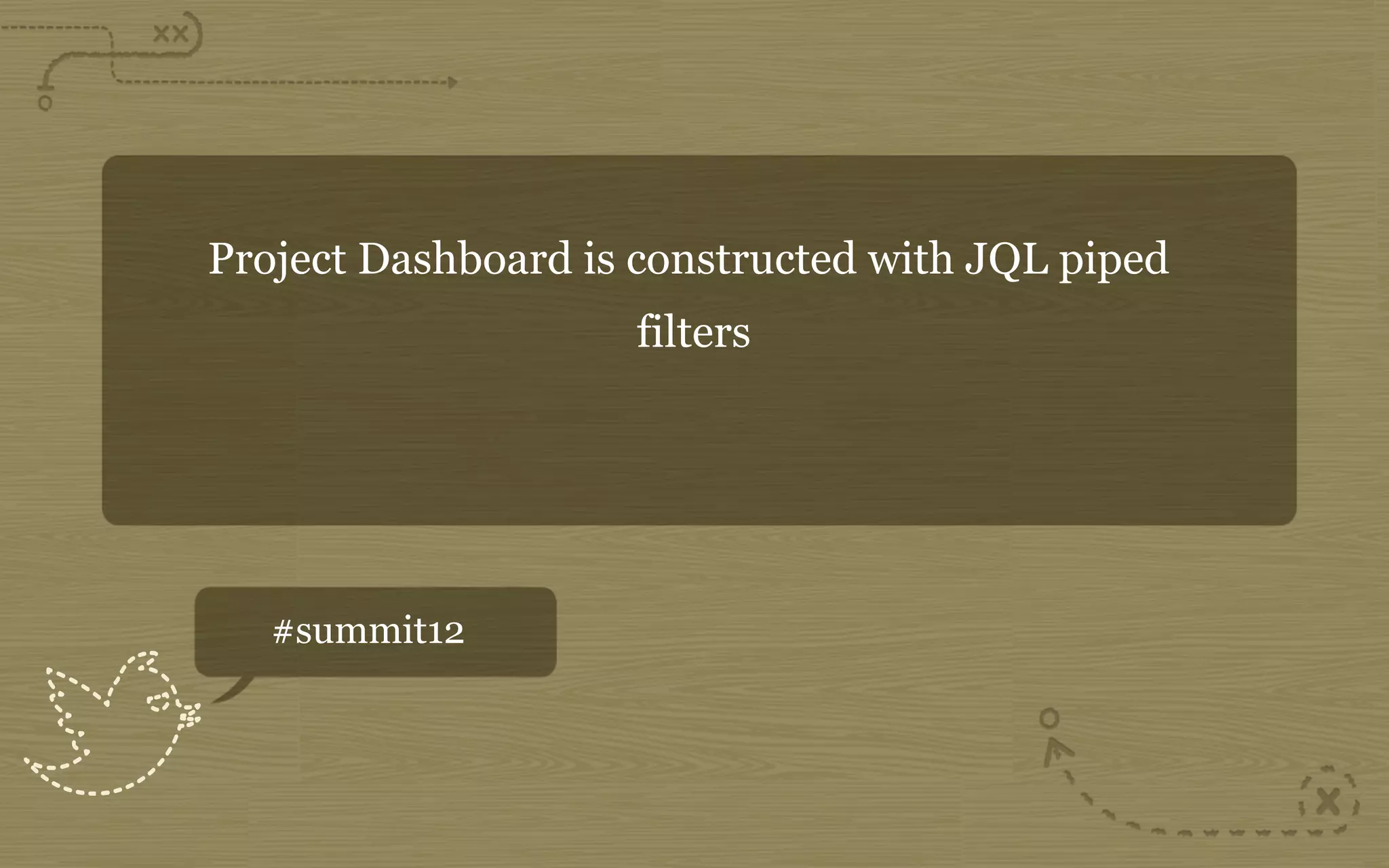 Project Dashboard is constructed with JQL piped
                    filters




   #summit12
 