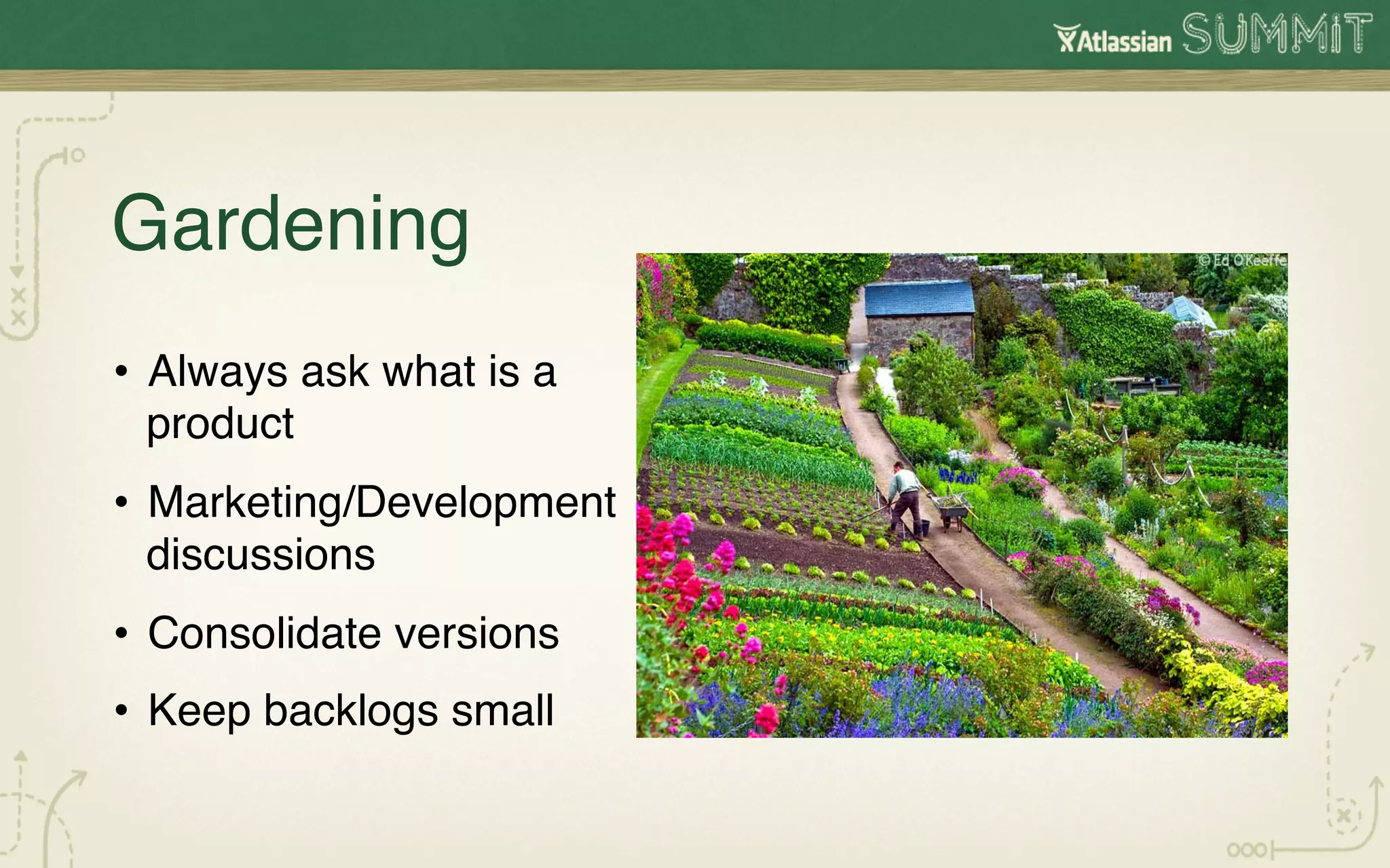 Gardening !                !!
•  Always ask what is a
   product!
•  Marketing/Development
   discussions!
•  Consolidate versions!
•  Keep backlogs small!
 