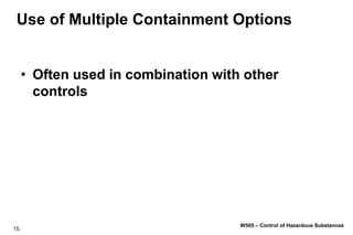 15.
W505 – Control of Hazardous Substances
Use of Multiple Containment Options
• Often used in combination with other
controls
 