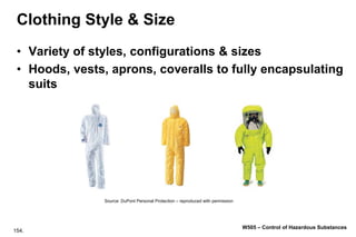 154.
W505 – Control of Hazardous Substances
Clothing Style & Size
• Variety of styles, configurations & sizes
• Hoods, vests, aprons, coveralls to fully encapsulating
suits
Source: DuPont Personal Protection – reproduced with permission
 