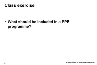 87.
W505 – Control of Hazardous Substances
Class exercise
• What should be included in a PPE
programme?
 