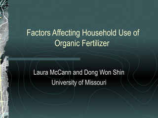 Factors Affecting Household Use of
Organic Fertilizer
Laura McCann and Dong Won Shin
University of Missouri
 