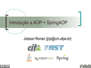 Introdução a AOP + SpringAOP Jobson Ronan {jrjs@cin.ufpe.br} 