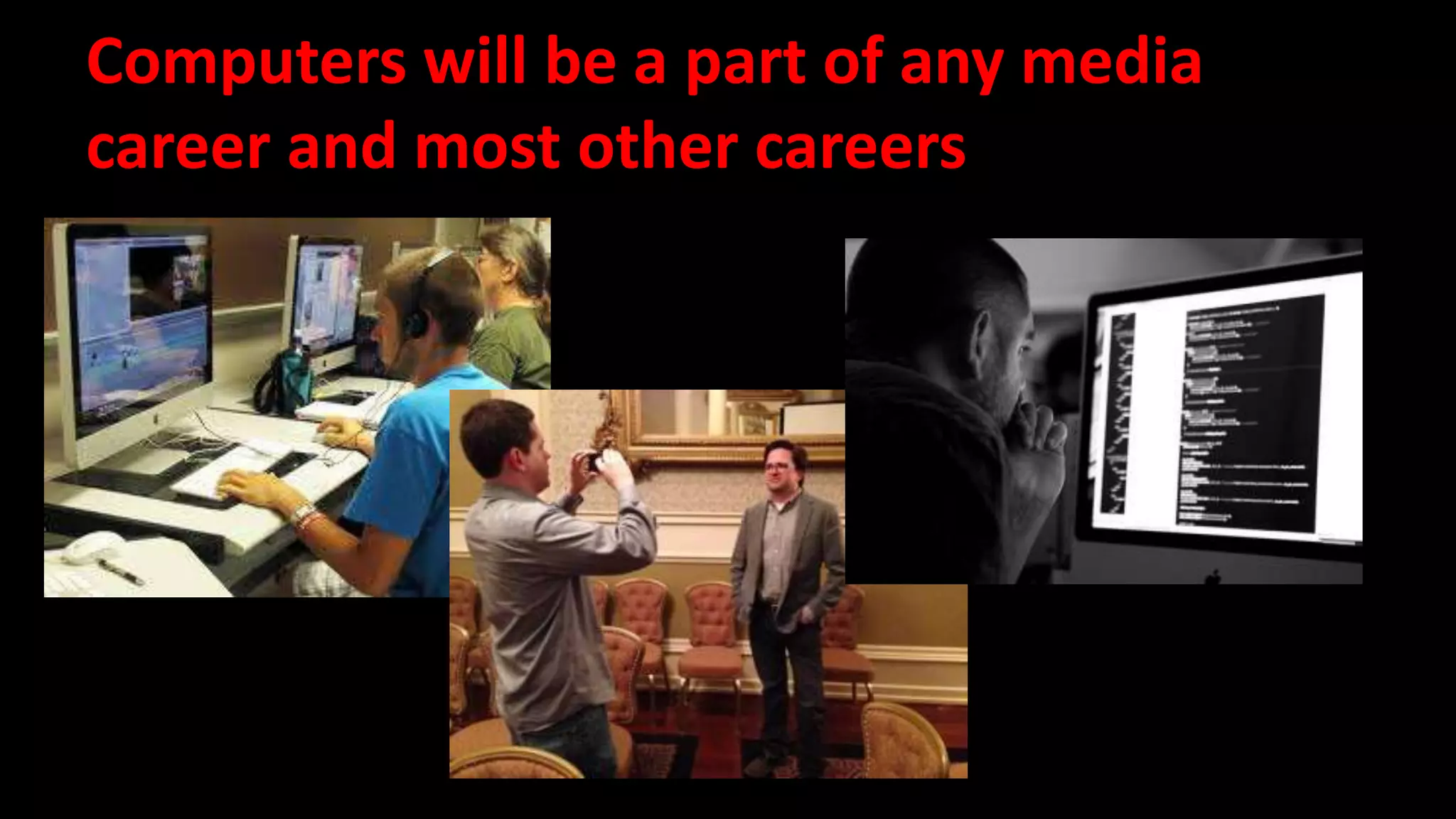 Computers will be a part of any media 
career and most other careers 
 