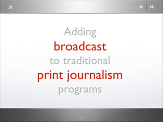 Adding
broadcast
to traditional
print journalism
programs
1
 