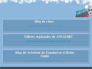 Blog de clase http://portafoliotp.wordpress.com/ Blog de Asistente de Español en el Reino Unido http://avba.wordpress.com/ Talleres regionales de AVEALMEC http://avealmecworkshopula.wordpress.com/ 