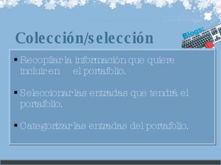 Recopilar la información que quiere incluir en  el portafolio. Seleccionar las entradas que tendrá el portafolio. Categorizar las entradas del portafolio. Colección/selección 