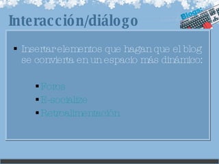 Insertar elementos que hagan que el blog se convierta en un espacio más dinámico: Foros E- socialize Retroalimentación Interacción/diálogo 