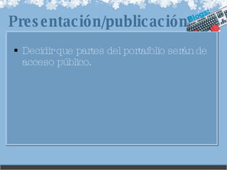 Decidir que partes del portafolio serán de acceso público. Presentación/publicación 