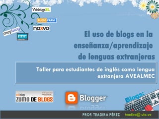 Taller para estudiantes de inglés como lengua extranjera AVEALMEC teadira@ ula.ve El uso de blogs en la  enseñanza/aprendizaje  de lenguas extranjeras 