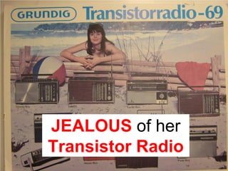 JEALOUS of her
Transistor Radio
 
