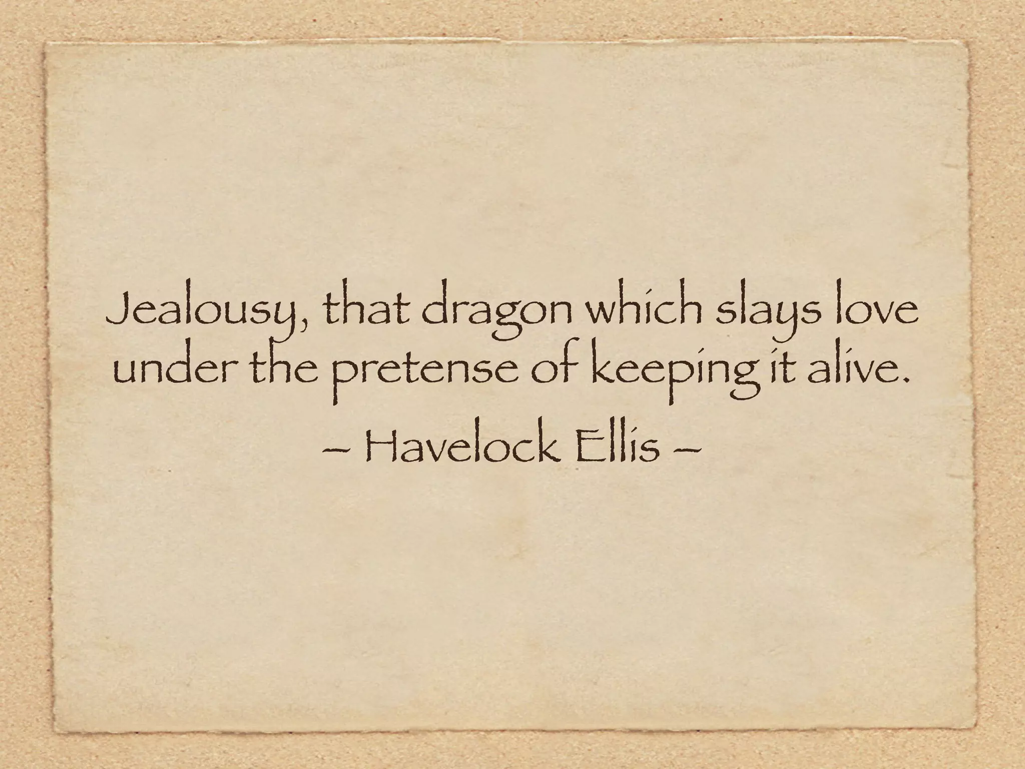 Jealousy, that dragon which slays love
under the pretense of keeping it alive.
          – Havelock Ellis –
 