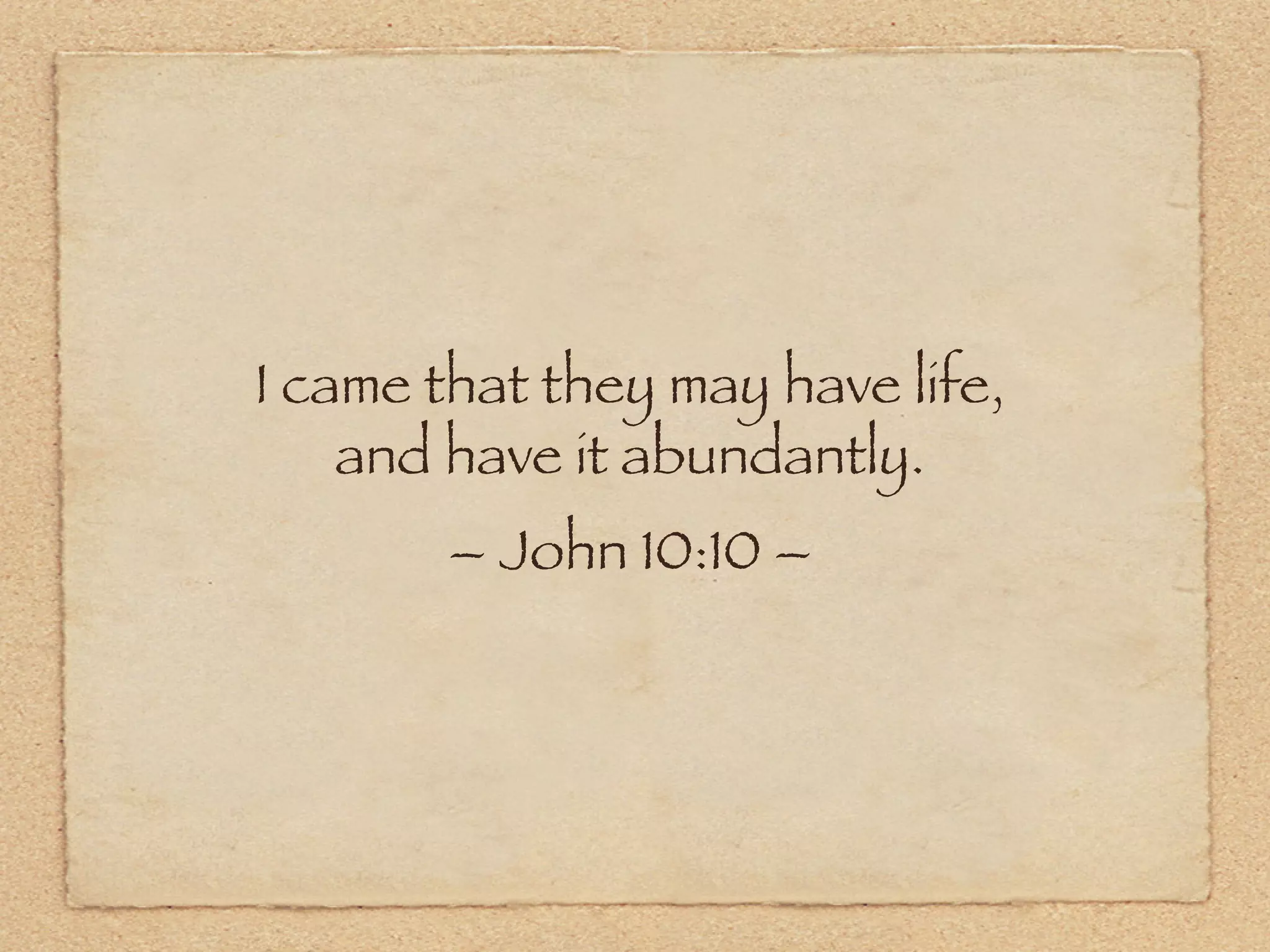 I came that they may have life,
    and have it abundantly.
        – John 10:10 –
 