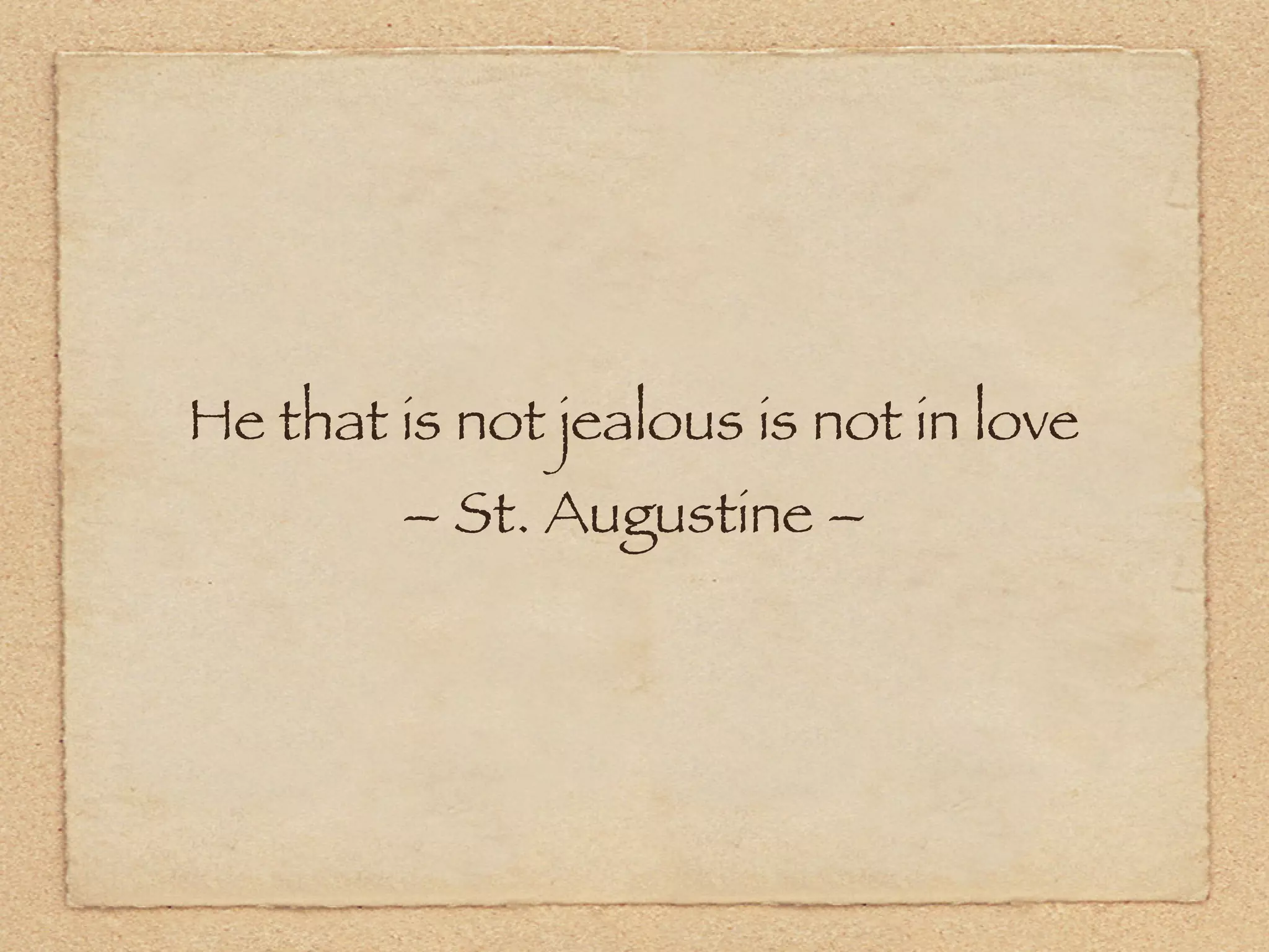 He that is not jealous is not in love
        – St. Augustine –
 