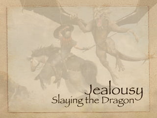 Jealousy
Slaying the Dragon .
 