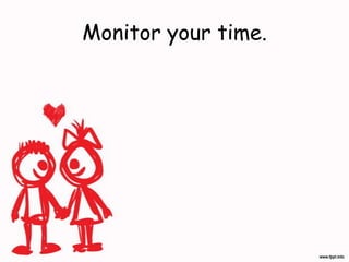 Monitor your time.
 