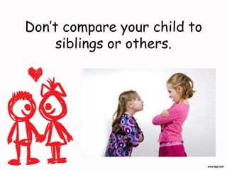 Don’t compare your child to
siblings or others.
 