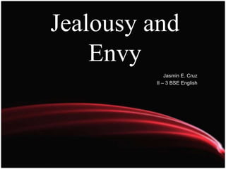 Jealousy and 
Envy 
Jasmin E. Cruz 
II – 3 BSE English 
 