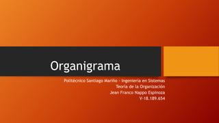 Organigrama
Politécnico Santiago Mariño - Ingeniería en Sistemas
Teoría de la Organización
Jean Franco Nappo Espinoza
V-18.189.654
 