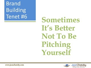 Brand
Building
Tenet #6

Sometimes
It’s Better
Not To Be
Pitching
Yourself

 