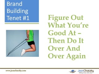 Brand
Building
Tenet #1

Figure Out
What You’re
Good At –
Then Do It
Over And
Over Again

 