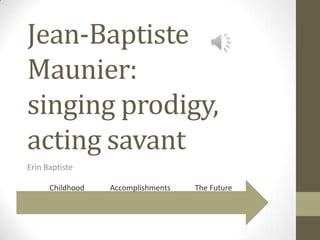 Jean-Baptiste
Maunier:
singing prodigy,
acting savant
Erin Baptiste
The FutureAccomplishmentsChildhood
 