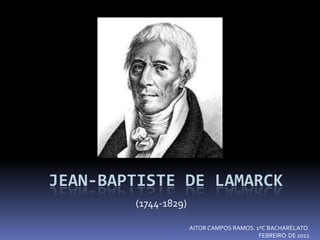 JEAN-BAPTISTE DE LAMARCK
        (1744-1829)

                      AITOR CAMPOS RAMOS. 1ºC BACHARELATO.
                                           FEBREIRO DE 2012
 