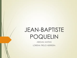 JEAN-BAPTISTE 
POQUELIN 
ABIGAIL MATIAS 
LORENA TREJO HERRERA 
 