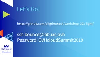 #OVHcloudSummit
https://github.com/pilgrimstack/workshop-301-light/
ssh bounce@lab.iac.ovh
Password: OVHcloudSummit2019
Let’s Go!
 