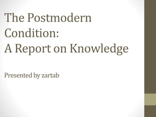 The Postmodern
Condition:
A Report on Knowledge
Presentedby zartab
 