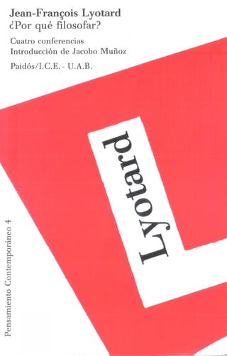 Jean-Francois Lyotard
¿Por qué filosofar?
Cuatro conferencias
Introducción de Jacobo Muñoz
Paidós/I.C.E. - U.A.B.
 