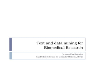 Text and data mining for
Biomedical Research
Dr. Jean-Fred Fontaine
Max Delbrück Center for Molecular Medicine, Berlin

 