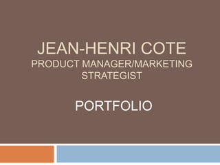JEAN-HENRI COTE
PRODUCT MANAGER/MARKETING
        STRATEGIST


      PORTFOLIO
 