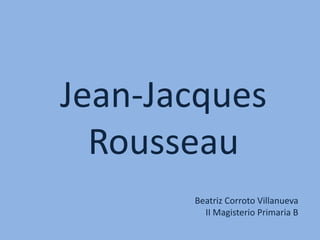 Jean-Jacques Rousseau Beatriz Corroto Villanueva II Magisterio Primaria B 