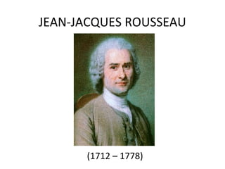 JEAN-JACQUES ROUSSEAU




      (1712 – 1778)
 