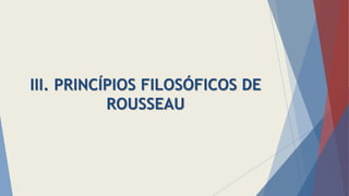 III. PRINCÍPIOS FILOSÓFICOS DE
ROUSSEAU
 