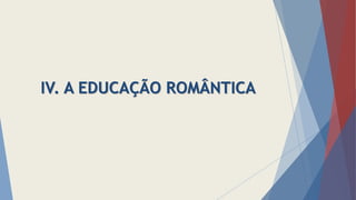 IV. A EDUCAÇÃO ROMÂNTICA
 