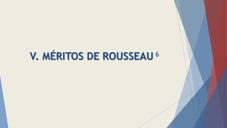 V. MÉRITOS DE ROUSSEAU 6
 
