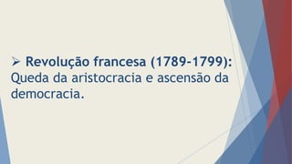  Revolução francesa (1789-1799):
Queda da aristocracia e ascensão da
democracia.
 