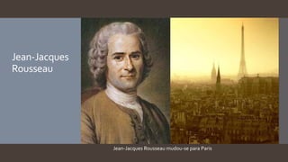 Jean-Jacques
Rousseau
Jean-Jacques Rousseau mudou-se para Paris
 