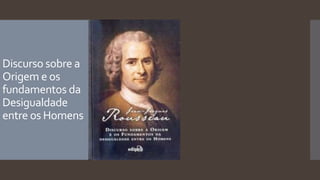 Discurso sobre a
Origem e os
fundamentos da
Desigualdade
entre os Homens
 