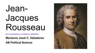 Jean-
Jacques
Rousseau
Marianne Josel C. Valladores
AB Political Science
 