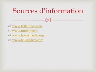 
 www.britannica.com
 www.tumblr.com
 www.fr.wikipedia.org
 www.wikispaces.com
Sources d'information
 