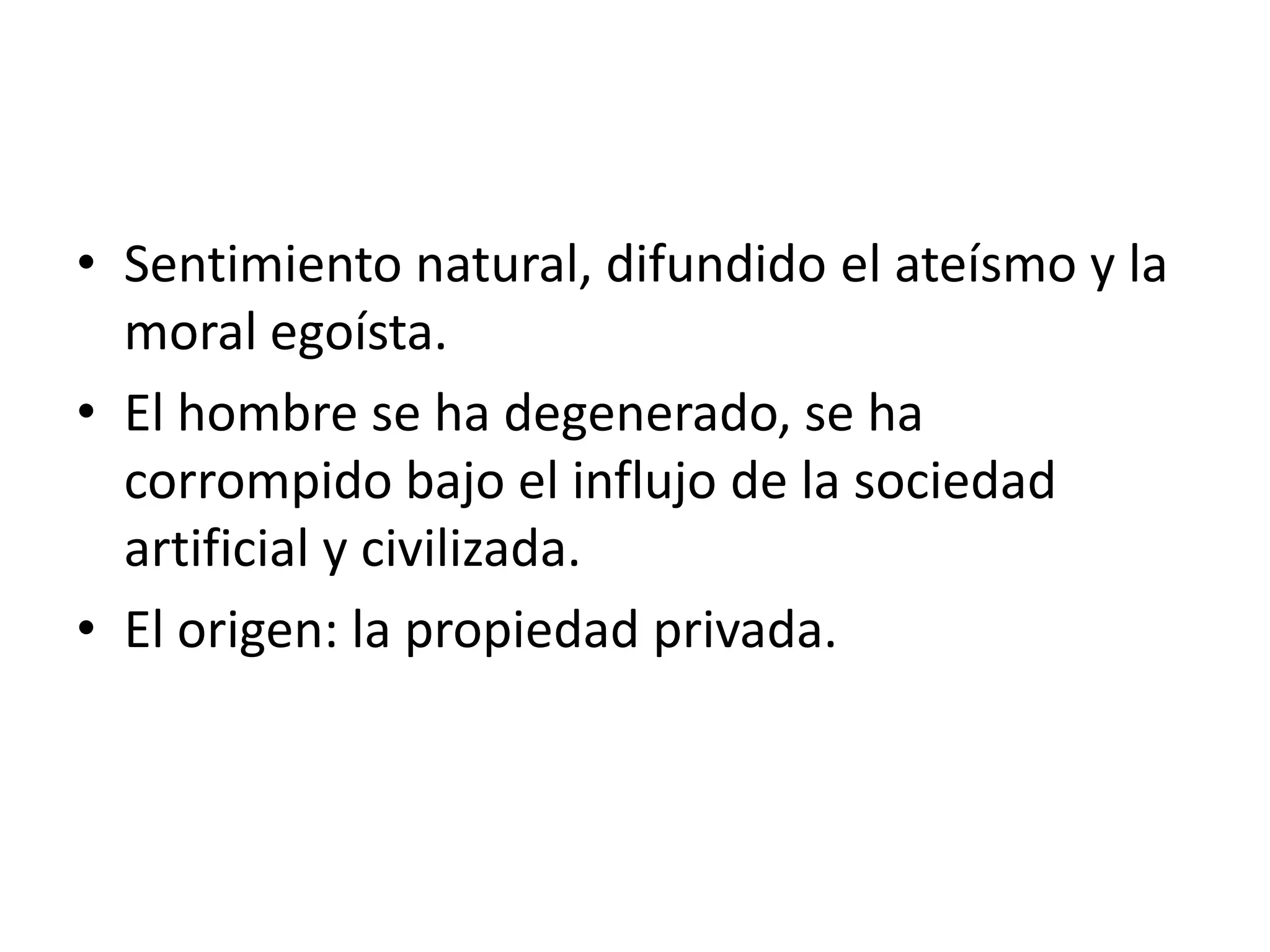 Sentimiento natural, difundido el ateísmo y la moral egoísta.El hombre se ha degenerado, se ha corrompido bajo el influjo de la sociedad artificial y civilizada.El origen: la propiedad privada.